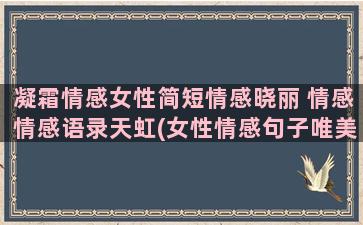 凝霜情感女性简短情感晓丽 情感情感语录天虹(女性情感句子唯美简短)